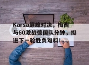 蜂鸟电竞-Karsa巅峰对决，梅西与60激战德国队分钟，挺进下一轮胜负难料！的简单介绍